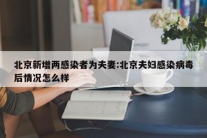 北京新增两感染者为夫妻:北京夫妇感染病毒后情况怎么样