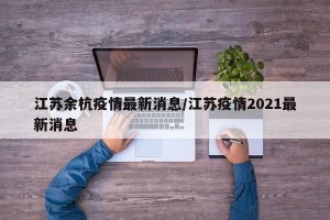 江苏余杭疫情最新消息/江苏疫情2021最新消息