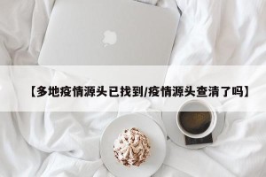 【多地疫情源头已找到/疫情源头查清了吗】