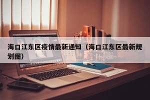 海口江东区疫情最新通知（海口江东区最新规划图）
