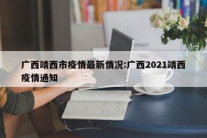 广西靖西市疫情最新情况:广西2021靖西疫情通知