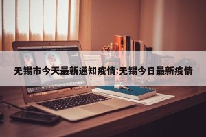 无锡市今天最新通知疫情:无锡今日最新疫情