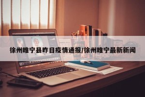 徐州睢宁县昨日疫情通报/徐州睢宁最新新闻