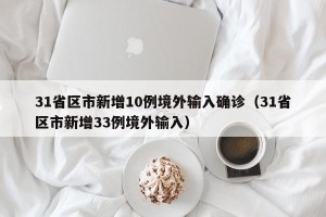 31省区市新增10例境外输入确诊（31省区市新增33例境外输入）