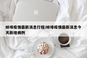 蚌埠疫情最新消息行程/蚌埠疫情最新消息今天新增病例