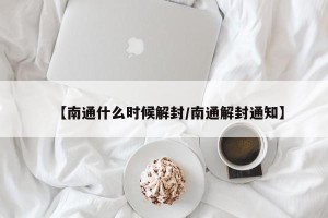 【南通什么时候解封/南通解封通知】