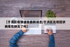 【于洪区疫情通告最新消息/于洪区出现冠状病毒性肺炎了吗】