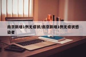 南京新增1例无症状/南京新增1例无症状感染者