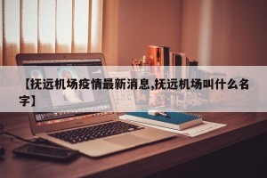【抚远机场疫情最新消息,抚远机场叫什么名字】