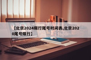 【北京2024限行尾号时间表,北京2020尾号限行】