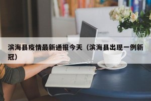 滨海县疫情最新通报今天（滨海县出现一例新冠）