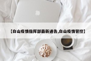 【白山疫情指挥部最新通告,白山疫情管控】