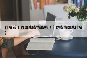 排名前十的国家疫情最新（卋界疫情国家排名）