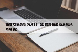 西安疫情最新消息11（西安疫情最新消息风险等级）
