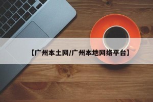 【广州本土网/广州本地网络平台】