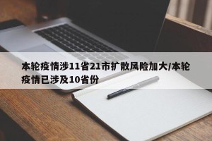 本轮疫情涉11省21市扩散风险加大/本轮疫情已涉及10省份