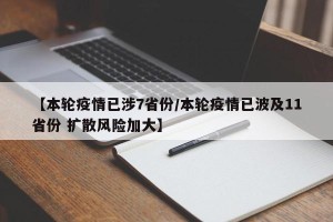 【本轮疫情已涉7省份/本轮疫情已波及11省份 扩散风险加大】