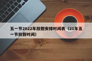 五一节2022年放假安排时间表（21年五一节放假时间）