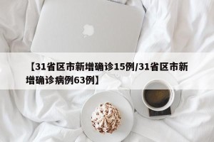 【31省区市新增确诊15例/31省区市新增确诊病例63例】