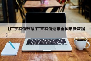 【广东疫情数据/广东疫情速报全国最新数据】
