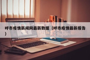 呼市疫情新闻网最新数据（呼市疫情最新报告）