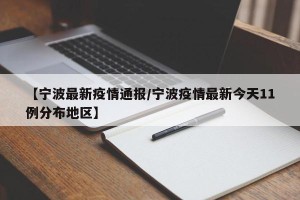 【宁波最新疫情通报/宁波疫情最新今天11例分布地区】