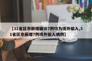 【31省区市新增确诊7例均为境外输入,31省区市新增7例境外输入病例】