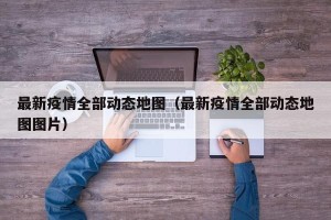 最新疫情全部动态地图（最新疫情全部动态地图图片）
