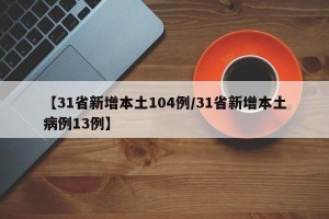 【31省新增本土104例/31省新增本土病例13例】