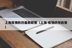 上海疫情防控最新政策（上海 疫情防控政策）