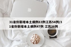 31省份新增本土病例83例江苏54例/31省份新增本土病例47例 江苏26例