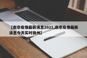 【南京疫情最新消息2021,南京疫情最新消息今天实时扬州】