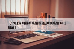 【19日深圳最新疫情报道,深圳疫情18日新增】