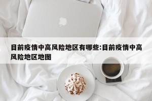 目前疫情中高风险地区有哪些:目前疫情中高风险地区地图