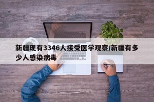 新疆现有3346人接受医学观察/新疆有多少人感染病毒