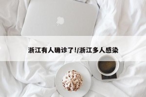 浙江有人确诊了!/浙江多人感染