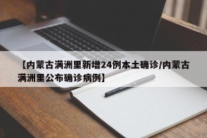 【内蒙古满洲里新增24例本土确诊/内蒙古满洲里公布确诊病例】