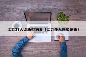 江苏37人染新型病毒（江苏多人感染病毒）
