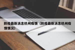 防疫最新消息杭州疫情（防疫最新消息杭州疫情情况）