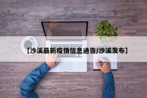 【沙溪最新疫情信息通告/沙溪发布】