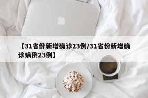 【31省份新增确诊23例/31省份新增确诊病例23例】