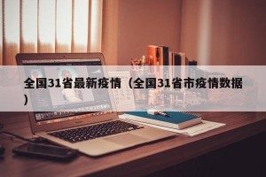 全国31省最新疫情（全国31省市疫情数据）