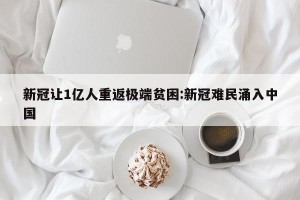 新冠让1亿人重返极端贫困:新冠难民涌入中国