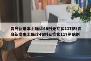 青岛新增本土确诊46例无症状117例/青岛新增本土确诊46例无症状117例病例