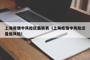 上海疫情中风险区最新表（上海疫情中风险还是低风险）