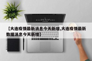 【大连疫情最新消息今天新增,大连疫情最新数据消息今天新增】