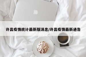 许昌疫情统计最新版消息/许昌疫情最新通告