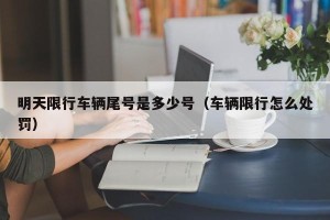 明天限行车辆尾号是多少号（车辆限行怎么处罚）