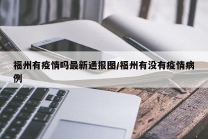 福州有疫情吗最新通报图/福州有没有疫情病例