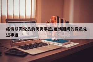 疫情期间党员的优秀事迹/疫情期间的党员先进事迹